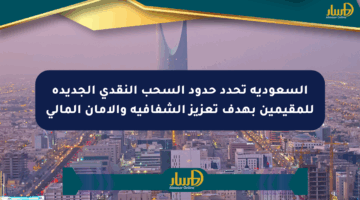 السعودية تحدد حدود السحب النقدي الجديدة للمقيمين بهدف تعزيز الشفافية والأمان المالي